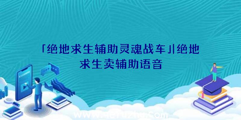 「绝地求生辅助灵魂战车」|绝地求生卖辅助语音